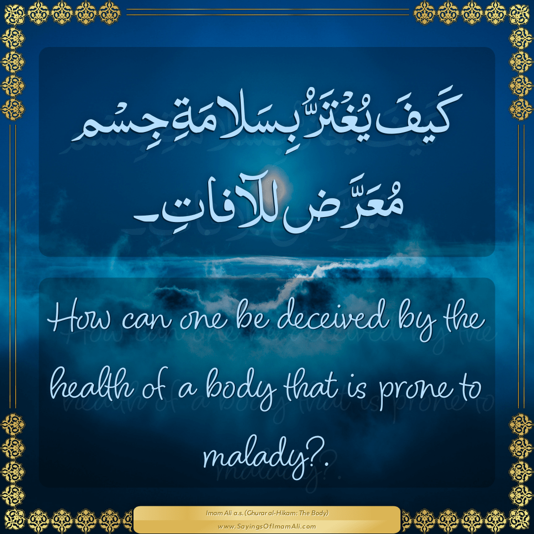 How can one be deceived by the health of a body that is prone to malady?.